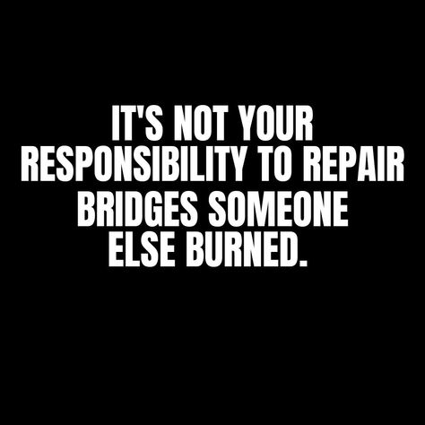 It's not your responsibility to repair bridges that someone else burned Burning A Bridge Quotes, Burn Your Bridges Quotes, Tables Turn Bridges Burn Quotes, Don’t Burn Bridges Quotes, Burn Bridges Quote Families, Bridges Burned Quotes, You Burned The Bridge Quotes, They Burned The Bridge Quotes, Burn The Bridge Quotes