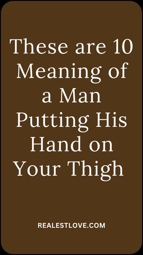 When a Guy Puts His Hand on Your Thigh, What Does It Mean? Hand On Your Thigh, Boyfriend Hands On Thigh, 10 Meaning, Assertive Communication, Physical Intimacy, Trust Your Gut, Physical Touch, Shed Light, Distance Relationship