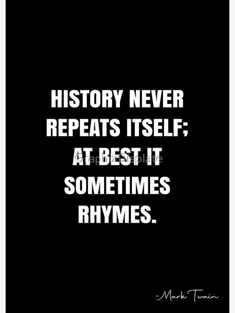 "History never repeats itself; at best it sometimes rhymes. - Mark Twain Quote - QWOB Poster Graphix" Poster by GraphixDisplate | Redbubble Mark Twain Quote, White Quote, Mark Twain Quotes, Mark Twain, Quote Posters, Sale Poster, Poetry, History, Memes