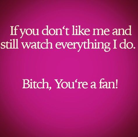 If you don't like me and still watch everything I do... Bitch, You're a fan! Dont Like Me But Watch Me Quotes, Dont Watch Me Quotes, Don’t Want To Bother You, If You Don't Like Me Quotes, If You Dont Like Me And Still Watch, If You Dont Like Me, You Don’t Know Me, Dont Ask Me If You Dont Want The Truth, Dont Like Me Quotes