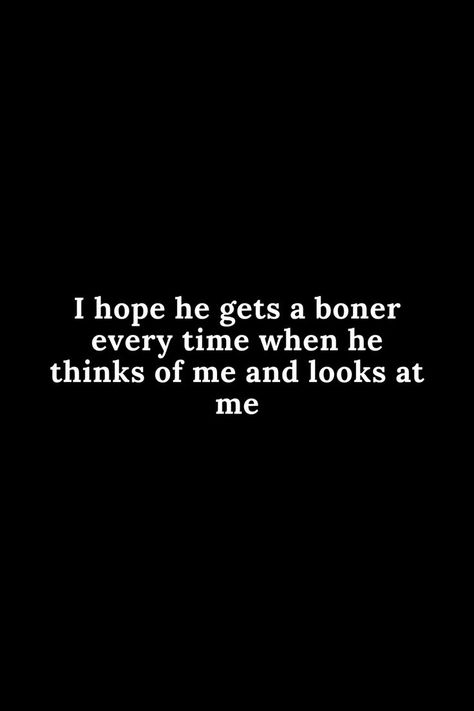 You Frustrate Me Quotes, Quotes Dirty For Him Boyfriend, Obsessed With My Man Quotes Funny, Dirty Thoughts Of You Quotes For Her., Freakyyyy Quotes, Steamy Bedroom Quotes, Hornknee Thoughts, Boyfriend Quotes Dirty Thoughts, Dirtiest Quotes