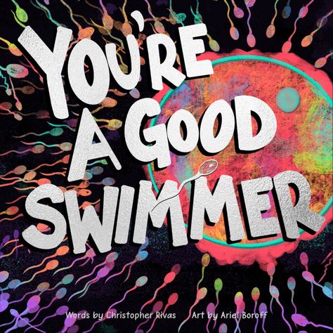 On a dark background we see vibrant rainbow colored sperm swimming to a graphic multicolored egg off center to the right, with the title, "You're A Good Swimmer" in silver foil over top in large bold letters with a hero sperm in the center. Below on the image in silver font, Words by Christopher Rivas   Art by Ariel Boroff. Preschool Pictures, High School Counselor, Stem Books, American Library, The Birds And The Bees, Adopted Children, Best Swimmer, American Library Association, The Great Race