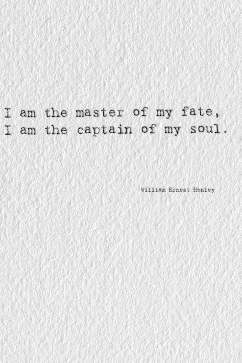 It matters not how strait the gate, How charged with punishments the scroll, I am the master of my fate, I am the captain of my soul. William Ernest Henley #typography #poem #poetry #quote William Ernest Henley Quotes, I Am The Master Of My Fate Quote, I Am The Captain Of My Ship Quotes, Vintage Soul Tattoo, You Could Be The Master Of Your Fate, I Am The Captain Of My Soul Tattoo, I Am The Captain Of My Soul, Master Of My Fate Captain Of My Soul Tattoo, Master Of My Fate Captain Of My Soul