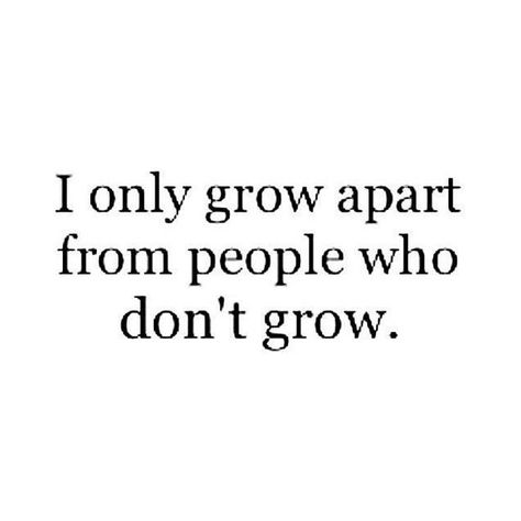 I only grow apart from people who don't grow Growing In Relationships Quotes, Out Growing People Quotes Friends, Growing Apart From Friends, People Grow Apart, Grow Up Quotes, Friends Growing Apart, Rad Quotes, Blinders Quotes, Growing Up Quotes