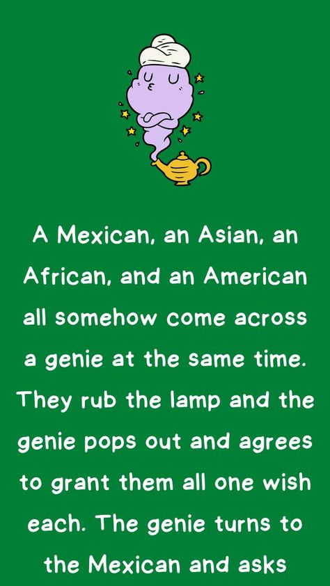 A Mexican, an Asian, an African, and an American all somehow come across a genie at the same time. They rub the lamp and the genie pops out and agrees to grant them all one wish each. Asian Jokes, African Jokes, Laughter Therapy, Witty One Liners, Daily Jokes, Laughter Quotes, Funny Long Jokes, Clean Jokes, Long Jokes