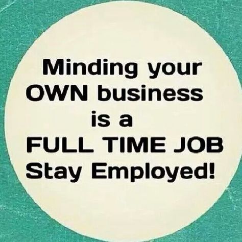 Minding your own business is a fulltime job stay employed Mind Your Own Business Quotes, Diva Quotes, Minding Your Own Business, Your Own Business, Lesson Quotes, Life Lesson Quotes, Own Business, People Quotes, Quotable Quotes