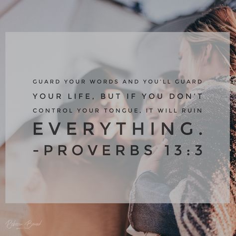 What we say, probably affects more people than any other action we take. So it's not surprising, to find, that Proverbs gives us so many scriptures on our words, and how we should use them. This is something that I desire - to have a controlled and caring tongue, instead of one that is careless and conniving. I want to speak life into others by calling out the gold, that God has placed inside of them. What about you? Proverbs 13:3 Tongue Bible Verse, Proverbs 13 3, Power Of The Tongue, Proverbs 13, Book Of Proverbs, Worship The Lord, Speak Life, Message Quotes, The Tongue