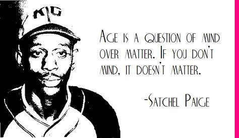 Satchel Paige on age...does it really matter? Satchel Paige, Does It Really Matter, Mind Over Matter, Senior Year, Things To Think About, Satchel, Matter, Mindfulness, Funny