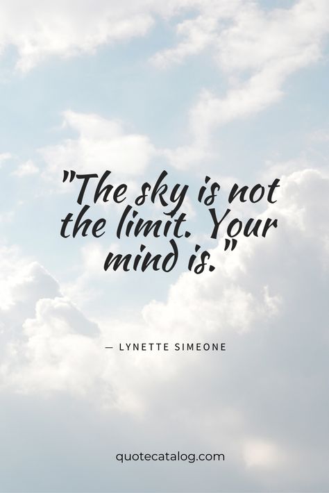 The sky is not the limit. Your mind is. — Lynette Simeone | Inspirational and motivational quote about how you hold yourself back and encouragement to follow your dreams and wants. You are enough. You are capable, brave and strong. You can do anything quotes. #quote #motivational #quotes #brave #strong Quotes Brave, Limit Quotes, Follow Your Dreams Quotes, Cloud Quotes, Sky Quotes, Brave Quotes, Strong Mind Quotes, Tattoos Outdoors, Animals Tattoos