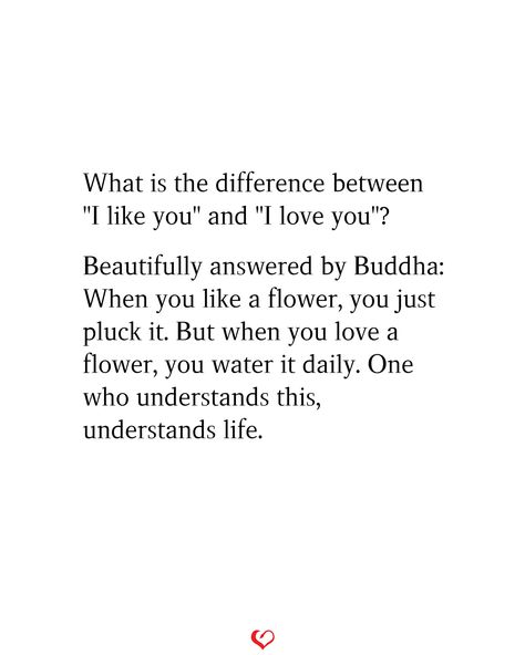 What is the difference between "I like you" and "I love you"? Beautifully answered by Buddha: When you like a flower, you just pluck it. But when you love a flower, you water it daily. One who understands this, understands life. Saying I Love You Isnt Enough Quotes, When Love Isnt Enough Quotes, Love Isnt Real Quotes, Difference Between Like And Love, Enough Quotes, Love Isnt Real, I Like You Quotes, Enough Is Enough Quotes, Jay Shetty