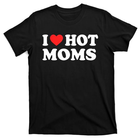 Outfit Ideas Tshirt, I Love Hot Moms, Tshirt Design Ideas, Shirt Outfit Ideas, Silly Shirt, Weird Shirts, Love Mom, Heart Love, Tshirt Design