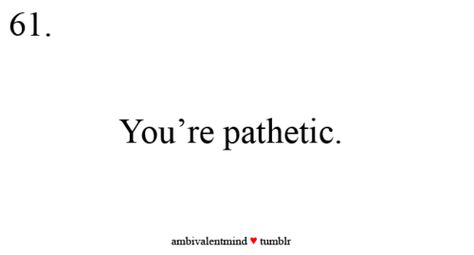 You're so damn pathetic! I feel sorry for you You're Pathetic, Pathetic Quotes, Sorry For Everything, Feeling Quotes, Dysfunctional Relationships, Fake Relationship, Feeling Sorry For Yourself, Fall For You, I Hate You