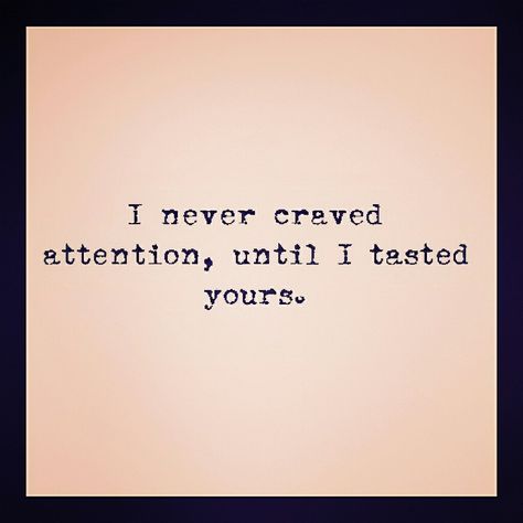 I Never Craved Attention, I Never Craved Attention Until I Tasted Yours, Scream, Quotes, Quick Saves