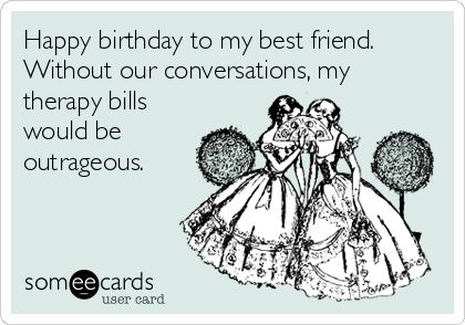 Happy birthday to my best friend. Without our conversations, my therapy bills would be outrageous. Funny Happy Birthday Quotes, Funny Quotes Birthday, Funny Happy Birthday Pictures, Best Birthday Quotes, Birthday Quotes For Him, Sister Birthday Quotes, Happy Birthday Best Friend, To My Best Friend, Happy Birthday Friend