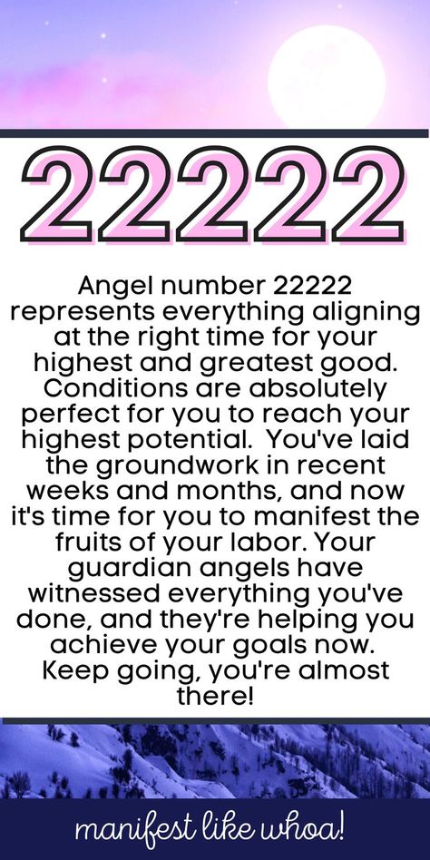 Angel number 22222 represents everything aligning at the right time for your highest and greatest good. Conditions are absolutely perfect for you to reach your highest potential. 

You've laid the groundwork in recent weeks and months, and now it's time for you to manifest the fruits of your labor. 

Your guardian angels have witnessed everything you've done, and they're helping you achieve your goals now. 

Keep strengthening your thoughts and emotions toward all that you hope to accomplish. 22222 Angel Number, 22222 Meaning, 22222 Angel Number Meaning, 222222 Angel Number, Angel Number Time, Angel Numbers 12:12, 2:22 Meaning Spiritual, 7:11 Meaning Angel, Numbers Meaning