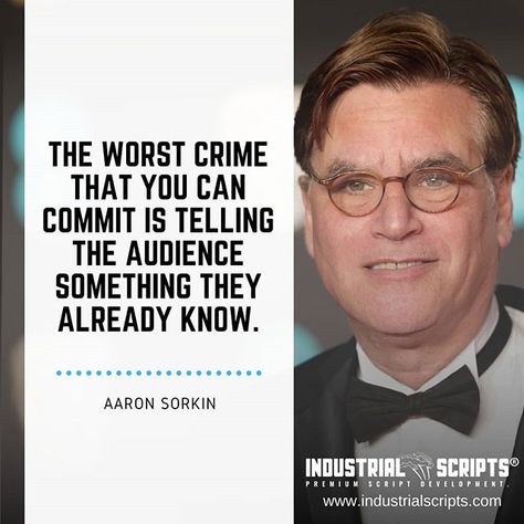 The worst crime that you can commit is telling the audience something they already know. - Aaron Sorkin  Visit >https://industrialscripts.com  #screenwriting #scriptchat #Filmmaking #scriptwriting #screenplays #writing #quotes #quotestoliveby #screenwriter #writersofinstagram #amwriting #writenow #writingprompts #screenwriters #tvwriting #moviequotes #screenplay #filmmakers Aaron Sorkin Quotes, Spotlight Quotes, Filmmakers Quotes, Screenwriting Quotes, Filmmaking Quotes, Aaron Sorkin, Screenwriting Tips, Screenplay Writing, Film Tips