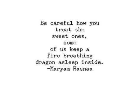 Be careful how you treat the sweet ones some of us keep a fire breathing dragon asleep inside -Maryam Hasnaa Breathe Fire Quote, Maryam Hasnaa Quotes, Dragon Wisdom, Soul Healing Quotes, Violet Dragon, Universe Spiritual, Azure Dragon, Understanding Feelings, Z Words