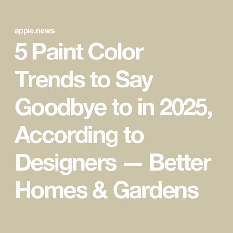 5 Paint Color Trends to Say Goodbye to in 2025, According to Designers — Better Homes & Gardens Warm Neutral Paint Colors, Paint Color Trends, Paint Trends, Trending Paint Colors, Painted Furniture Colors, Popular Paint Colors, Gardening Trends, Farm House Colors, Decorating Advice