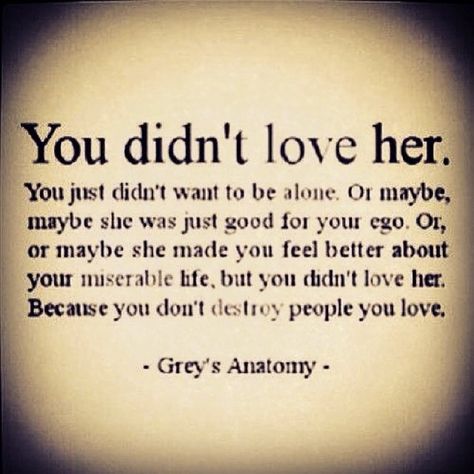 You don't destroy people you love. Granted Quotes, Under Your Spell, Narcissism, Grey's Anatomy, True Words, Greys Anatomy, The Words, Great Quotes, True Quotes