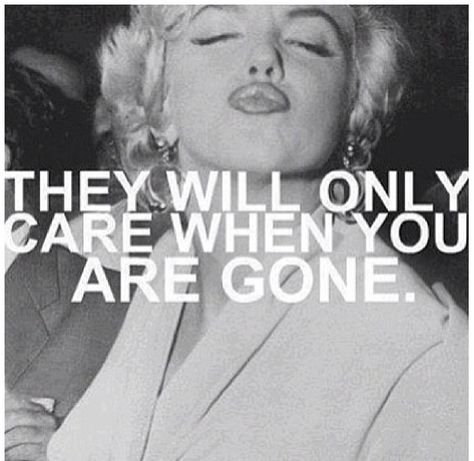 They will only care when you're gone! Marilyn Monroe! True words!! Gone Quotes, When Im Gone, Marilyn Quotes, Celebrity Quotes, Marilyn Monroe Quotes, Marilyn Monroe Photos, Norma Jean, Norma Jeane, Celebration Quotes