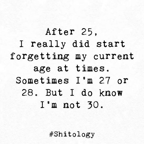 After 25, I really did start forgetting my current age at times. Sometimes I'm 27 or 28. But I do know I'm not 30. Age 25 Quotes, Age 27 Quotes, Chubby Girl Quotes, Realization Quotes, Art Knowledge, 25th Quotes, Self Quotes, Girl Quotes, I Laughed