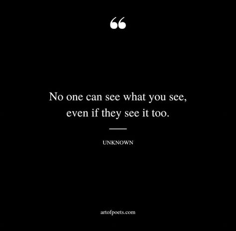 No one can see what you see, even if they see it too. No One Sees What You See, No One Sees Me Quotes, Look Beyond What You See Quotes, No One Sees What You See Even If, No One Is You, No One Is Coming To Save You Quotes, No One Checks On Me Quotes, No One Is Coming To Save You, Need No One