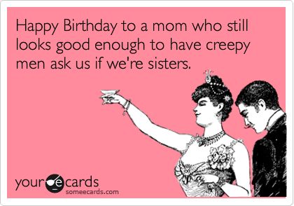 Happy Birthday to a mom who still looks good enough to have creepy men ask us if we're sisters. Happy Birthday Mom Meme, Happy Birthday Mom Funny, Mom Birthday Funny, Birthday Funnies, Creepy Men, Birthday Ecard, Mom Birthday Quotes, Wine Quotes Funny, Creepy Guy