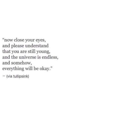 “now close your eyes, and please understand that you are still young, and the universe is endless, and somehow, everything will be okay." Esteem Quotes, Meaningful Sayings, Quotes Time, Quotes Smile, Quotes Meaningful, Quotes Happiness, Wife Quotes, Happiness Quotes, Quotes Happy