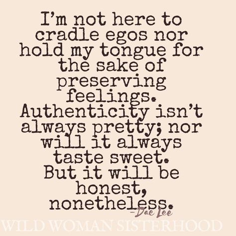 i'm not here to cradle egos nor hold my tongue for the sake of preserving feelings. authenticity isn't always pretty; nor will it always tast sweet. But it will be honest, nonetheless Tongue Quotes, Tongue Quote, Wild Women Sisterhood, Words Wisdom, Blessed Quotes, Wild Woman, Badass Quotes, No Sugar, Quotable Quotes