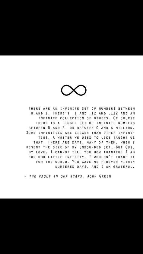 A great quote from "The Fault in our Stars". It's about the perception of time, how just a few days could be an infinity. Fault In The Stars, Infinity Quotes, The Fault In Our Stars Quotes, Stars Quotes, Asking To Prom, Star Quotes, Favorite Book Quotes, The Fault In Our Stars, More Words