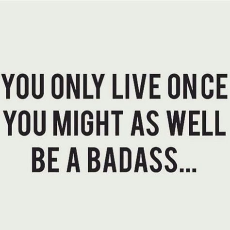 You only live once yolo you might as well be badass U Only Live Once, Say What You Mean, Only Live Once, Badass Quotes, Morning Motivation, Passionate People, Success Stories, Best Quotes, Me Quotes