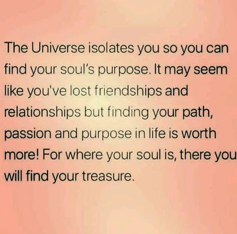 The Universe isolates you so you can find your soul's purpose. It may seem like you've lost friendships and relationships but finding your path, passion and purpose in life is worth more! For where your soul is, there you will find your treasure. Your Path Quotes, Path Quotes, Lost Friendship, Soul Purpose, New Energy, Life Purpose, A Quote, Spiritual Journey, Note To Self