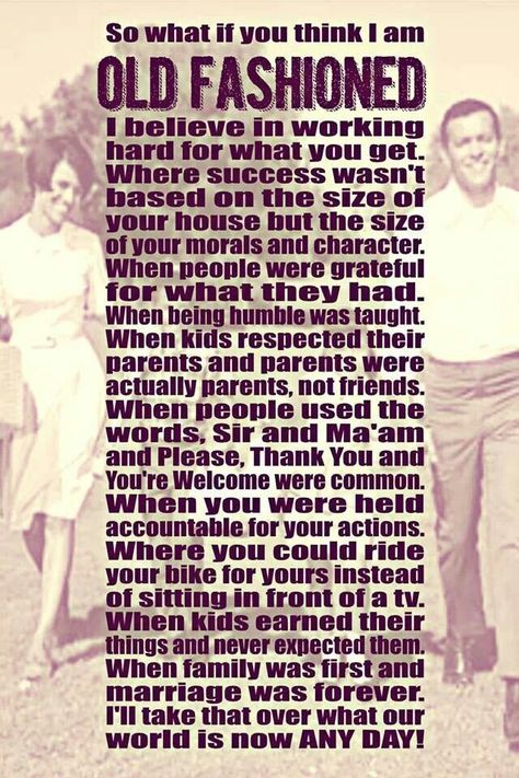 "So what if you think I am old fashioned."   -People get further away from these things every day and it's slowly making me a misanthrope! Rarely do I meet a soul who has manners, ethics, values, and who knows the true meaning of loyalty, honesty, love, respect and hard work.  Even if I'm labeled "different" and "old fashioned" for the rest of my days, I will never change who I am to conform to those who make a conscious choice to stray from these things. Southern Housewife, Old Fashioned Quotes, Wrong Generation, Mike Rowe, Old Fashioned Love, Beautiful Thoughts, Random Pictures, Old Soul, Intj