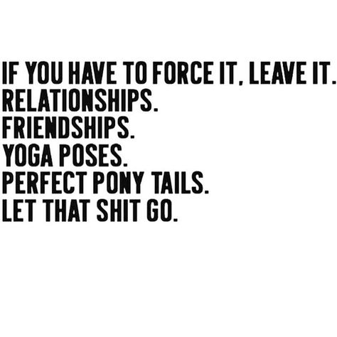 “If you have to force it, leave it. Relationships. Friendships. Yoga poses. Perfect pony tails. Let that shit go. #wordstoliveby #wordsofwisdom #sunday…” Encouraging Sayings, Life Notes, Fabulous Quotes, Letting Go Quotes, Go For It Quotes, Diy Felt, Ex Machina, Yoga Sequences, E Card