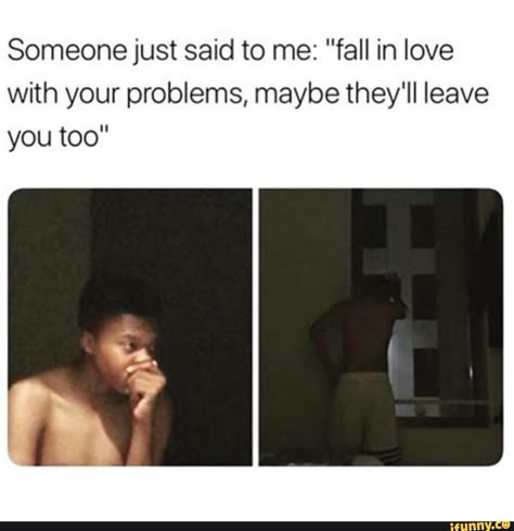 Someone just said to me: "fall in love with your problems, maybe they'll leave you too" – popular memes on the site iFunny.co #seasons #animalsnature #shit #someone #just #said #fall #love #problems #maybe #theyll #leave #too #pic Crazy Funny Memes, Funny Relatable Quotes, Funny Tweets, Really Funny Memes, Too Funny, Funny Laugh, Funny Facts, Funny Posts, F U