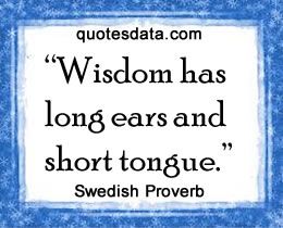 Wisdom has long ears and short tongue. -  Swedish Proverbs African Quotes, Proverbs Quotes, Quotable Quotes, Reality Quotes, Wise Quotes, Faith Quotes, Thoughts Quotes, Meaningful Quotes, Great Quotes