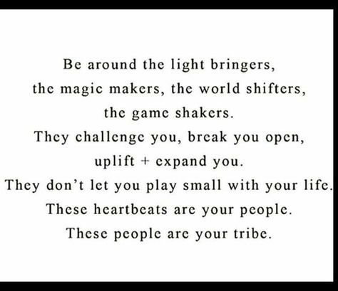 Be around the light bringers, the magic makers, the world shifters, the game shakers. They challenge you, break you open, uplift + expand you. They don't let you play small with your life. These heartbeats are your people. These people are your tribe. Fina Ord, Les Sentiments, E Card, Wonderful Words, Pretty Words, Great Quotes, Beautiful Words, The Light, Inspirational Words