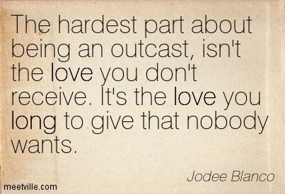 Quotes About Being An Outcast, Feeling Outcast Quotes, Being The Outcast Of The Family, Outcasted Quotes, Outcast Of The Family, Family Outcast Quotes, Being An Outcast Quotes, Sometimes Love Isn't Enough, Outcast Quotes