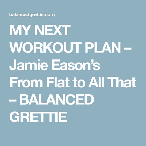 MY NEXT WORKOUT PLAN – Jamie Eason’s From Flat to All That – BALANCED GRETTIE Jamie Eason 12 Week, Jamie Eason Workout, Bow Flex, Bret Contreras, Strong Curves, Jamie Eason, Workout Log, Post Partum, Live Fit