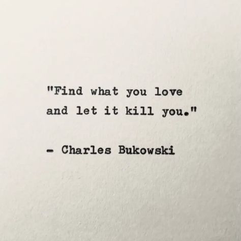 Id Kill For You Aesthetic, Find What You Love And Let It Kill You Tattoo, Let It Unfold You Charles Bukowski, Find What You Love And Let It Kill You, Destoveski Quotes, Love Kills Quotes, Charles Core, Charles Bukowski Quotes Love, Bukowski Quotes Love