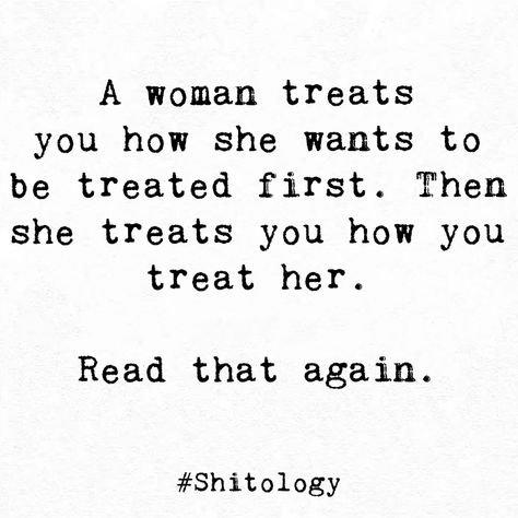 A woman treats you how she wants to be treated first. Then she treats you how you treat her. Read that again. Treat Me Like A Lady, Tell A Man How To Treat Me, A Woman Will Treat You, How He Treats You Quotes, Treat Her Like A Queen Quotes, A Woman Treats You How She Wants To Be Treated, A Woman Scorned Quotes, You Fumbled Her, Treat Her Right Quotes Real Man