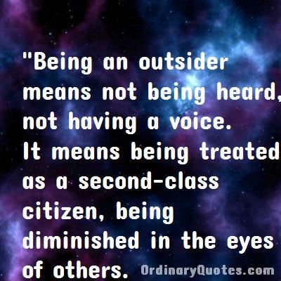 Being An Outsider Quotes, Outsider Quotes Feeling Like An, Feeling Like An Outsider Quotes, Outsider Quotes, Feeling Like An Outsider, Not Being Heard, The Outsiders Quotes, Ordinary Quotes, Good Citizen