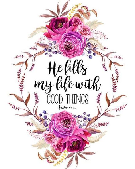 He fills my life with good things. (Psalm 103:5 NLT)  Everything good in our lives comes from the hands of our gracious God. 🌺  We should thank Him and praise Him often. 🍂🌸🕊 Psalm 103 5, Bible Verse Art Print, Scripture Quote, Ayat Alkitab, Verse Art, Christian Scripture, Bible Verse Art, Bible Verse Prints, Quote Art