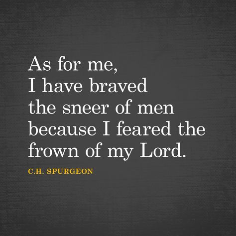 As for me, I have braved the sneer of men because I feared the frown of my Lord. – C.H. Spurgeon 5 Solas, Charles Spurgeon Quotes, Spurgeon Quotes, Soli Deo Gloria, My Lord, Charles Spurgeon, Biblical Quotes, Scripture Quotes, Quotable Quotes