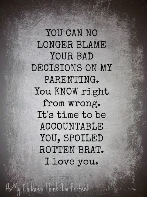 You can no longer blame your bad decisions on my parenting.  You KNOW right from wrong. It's time to be accountable you, spoiled rotten brat. I love You. Tough Love Parenting, Respect Parents Quotes, 1st Grandchild, Family Estrangement, Adult Children Quotes, Disrespectful People, Bad Parenting Quotes, Listening Device, School Bully