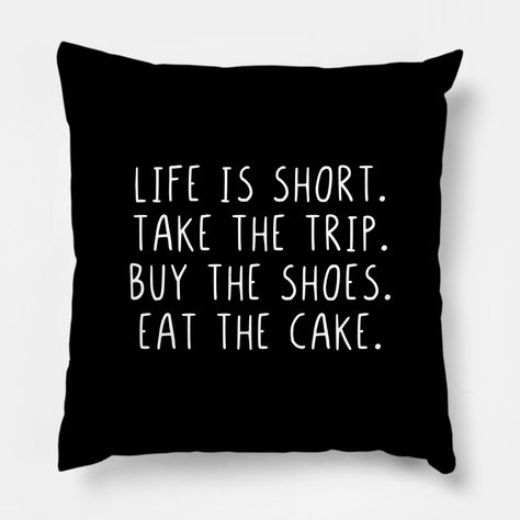 Life is short take the trip buy the shoes eat the cake, Life, is, short, take, the, trip, buy, the, shoes, eat, cake, funny, funny sayings, funny quotes, saying, quote, gift, gift idea, humor, joke, -- Choose from our vast selection of throw pillows to match with your desired size to make the perfect custom pillow. Pick your favorite: Movies, TV Shows, Art, and so much more! Available in extra small, small, medium, large. For beds, couches/sofas, love seats, and chairs. Perfect for decoration. Cake Pillow, Cake Funny, Adventure Quotes, Funny Sayings, Funny Funny, The Trip, Life Is Short, Daily Inspiration, Eat Cake