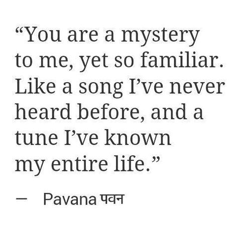 You are a mystery to me, yet so familiar. Like a song I've never heard before, and a tune I've known my entire life. Mysterious Love Quotes, Mystery Poems, Well Well, Trendy Quotes, A Quote, A Song, Happy Place, Beautiful Words, Soulmate