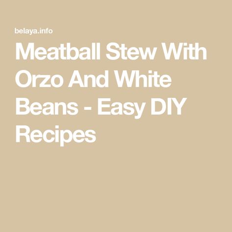 Meatball Stew With Orzo And White Beans - Easy DIY Recipes Oven Baked Meatballs, Meatball Stew, Savory Meatballs, How To Cook Orzo, How To Make Meatballs, Frozen Meatballs, Great Northern Beans, Small Pasta, Orzo Pasta