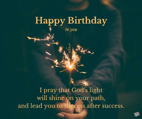 Happy Birthday to you. I pray that God's light will shine on your path, and lead you to success after success. Christian Birthday Wishes For Husband, Happy Birthday With Bible Verse, Islamic Way To Wish Birthday, Christian Men Birthday Wishes, Happy Birthday Wishes Islamic Way, Godly Birthday Wishes, Prayer For Him, Prayers For My Boyfriend, Bereavement Cards