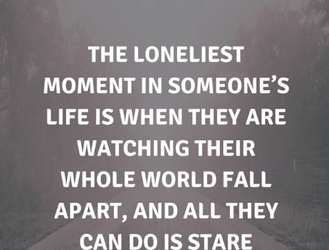 Quotes The loneliest moment in someone’s life is when they are watching their whole world This Thing Called Life Quotes, This Is My Life Not Yours, Worn Down Quotes, Life Is Getting Better Quotes, When You Feel Like The World Is Against You Quotes, Life Is Horrible Quotes, Who’s In Your Corner Quotes, Low Times In Life Quotes, Sometimes You Dont Get What You Want